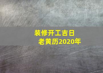 装修开工吉日 老黄历2020年